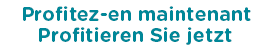 Profitez-en maintenant / Profitieren Sie jetzt