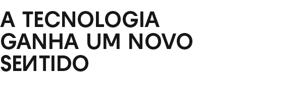 A tecnologia ganha um novo sentido