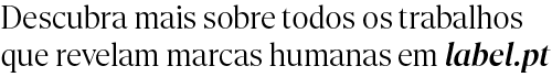 Descubra mais sobre todos os trabalhos que revelam marcas humanas em label.pt