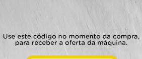 Use este código no momento da compra, para receber a oferta da máquina.