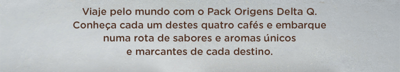 Viaje pelo mundo com o Pack Origens Delta Q.Conheça cada um destes quatro cafés e embarquenuma rota de sabores e aromas únicose marcantes de cada destino.