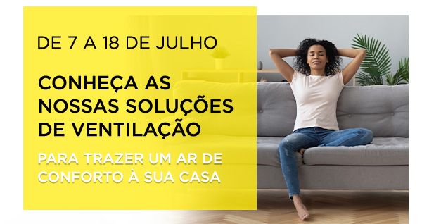 De 7 a 18 de julho conheça as nossas soluções de ventilação